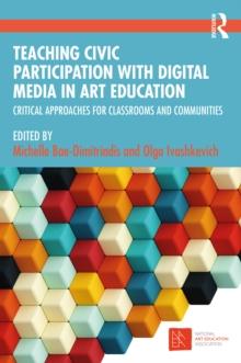 Teaching Civic Participation with Digital Media in Art Education : Critical Approaches for Classrooms and Communities