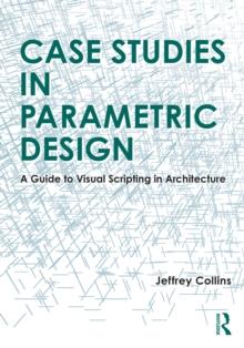 Case Studies in Parametric Design : A Guide to Visual Scripting in Architecture