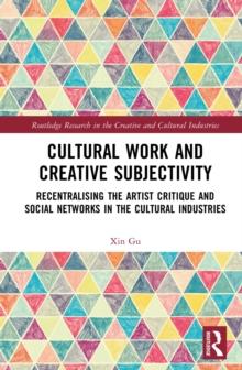 Cultural Work and Creative Subjectivity : Recentralising the Artist Critique and Social Networks in the Cultural Industries