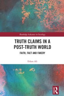 Truth Claims in a Post-Truth World : Faith, Fact and Fakery