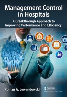 Management Control in Hospitals : A Breakthrough Approach to Improving Performance and Efficiency