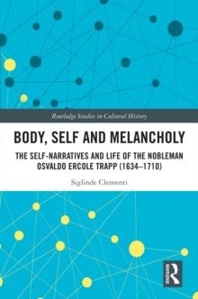 Body, Self and Melancholy : The Self-Narratives and Life of the Nobleman Osvaldo Ercole Trapp (1634-1710)