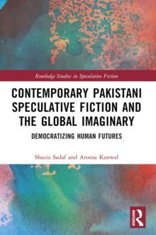 Contemporary Pakistani Speculative Fiction and the Global Imaginary : Democratizing Human Futures