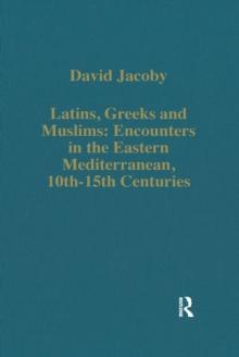 Latins, Greeks and Muslims: Encounters in the Eastern Mediterranean, 10th-15th Centuries