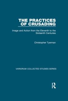 The Practices of Crusading : Image and Action from the Eleventh to the Sixteenth Centuries