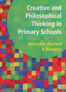 Creative and Philosophical Thinking in Primary School : Developing Creative and Philosophical Thinking in the Everyday Classroom