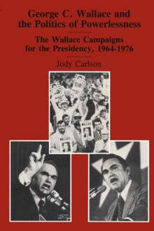 George C. Wallace and the Politics of Powerlessness : The Wallace Campaigns for the Presidency, 1964-76