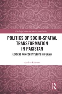 Politics of Socio-Spatial Transformation in Pakistan : Leaders and Constituents in Punjab