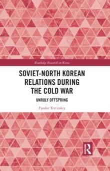 Soviet-North Korean Relations During the Cold War : Unruly Offspring