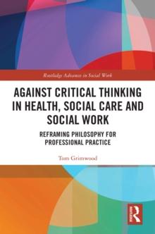 Against Critical Thinking in Health, Social Care and Social Work : Reframing Philosophy for Professional Practice