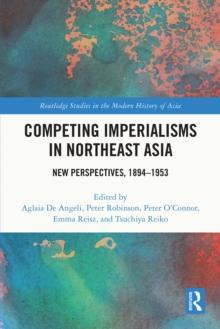 Competing Imperialisms in Northeast Asia : New Perspectives, 1894-1953