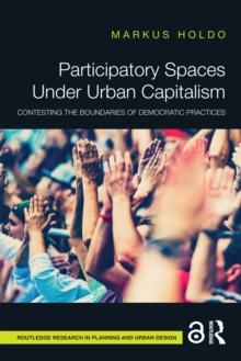 Participatory Spaces Under Urban Capitalism : Contesting the Boundaries of Democratic Practices