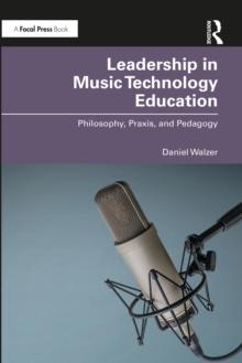 Leadership in Music Technology Education : Philosophy, Praxis, and Pedagogy