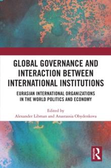 Global Governance and Interaction between International Institutions : Eurasian International Organizations in the World Politics and Economy