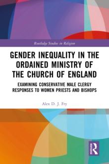 Gender Inequality in the Ordained Ministry of the Church of England : Examining Conservative Male Clergy Responses to Women Priests and Bishops