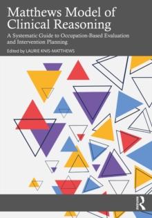 Matthews Model of Clinical Reasoning : A Systematic Guide to Occupation-Based Evaluation and Intervention Planning