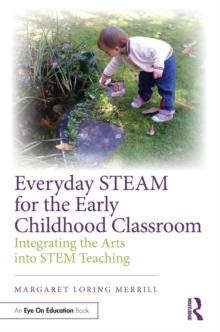 Everyday STEAM for the Early Childhood Classroom : Integrating the Arts into STEM Teaching