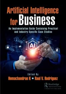 Artificial Intelligence for Business : An Implementation Guide Containing Practical and Industry-Specific Case Studies