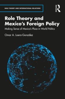 Role Theory and Mexico's Foreign Policy : Making Sense of Mexico's Place in World Politics