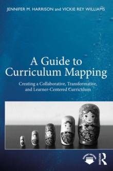 A Guide to Curriculum Mapping : Creating a Collaborative, Transformative, and Learner-Centered Curriculum