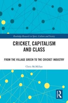 Cricket, Capitalism and Class : From the Village Green to the Cricket Industry