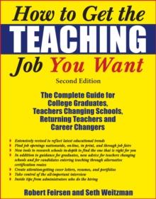 How to Get the Teaching Job You Want : The Complete Guide for College Graduates, Teachers Changing Schools, Returning Teachers and Career Changers