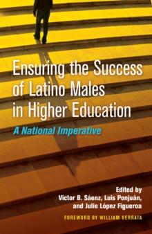 Ensuring the Success of Latino Males in Higher Education : A National Imperative