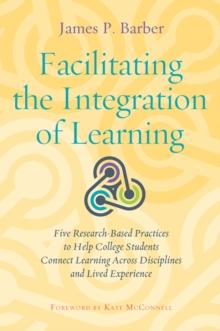 Facilitating the Integration of Learning : Five Research-Based Practices to Help College Students Connect Learning Across Disciplines and Lived Experience