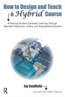 How to Design and Teach a Hybrid Course : Achieving Student-Centered Learning through Blended Classroom, Online and Experiential Activities