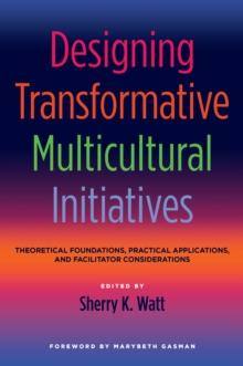 Designing Transformative Multicultural Initiatives : Theoretical Foundations, Practical Applications, and Facilitator Considerations