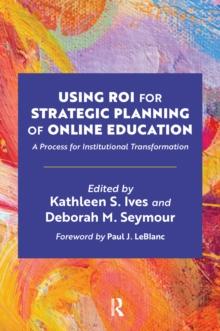 Using ROI for Strategic Planning of Online Education : A Process for Institutional Transformation