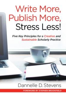 Write More, Publish More, Stress Less! : Five Key Principles for a Creative and Sustainable Scholarly Practice