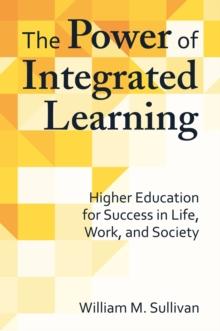 The Power of Integrated Learning : Higher Education for Success in Life, Work, and Society