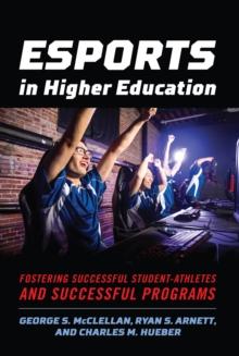 Esports in Higher Education : Fostering Successful Student-Athletes and Successful Programs