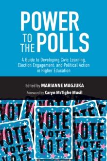 Power to the Polls : A Guide to Developing Civic Learning, Election Engagement, and Political Action in Higher Education