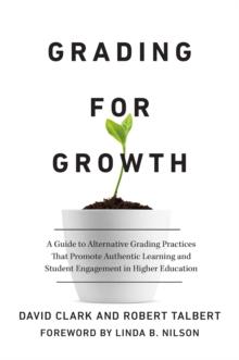 Grading for Growth : A Guide to Alternative Grading Practices that Promote Authentic Learning and Student Engagement in Higher Education