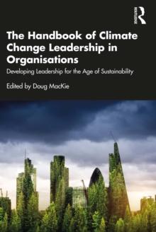 The Handbook of Climate Change Leadership in Organisations : Developing Leadership for the Age of Sustainability