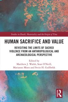 Human Sacrifice and Value : Revisiting the Limits of Sacred Violence from an Anthropological and Archaeological Perspective