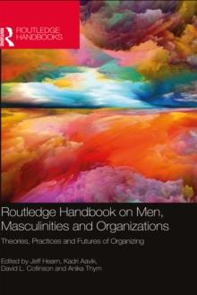 Routledge Handbook on Men, Masculinities and Organizations : Theories, Practices and Futures of Organizing