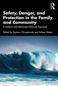 Safety, Danger, and Protection in the Family and Community : A Systemic and Attachment-Informed Approach