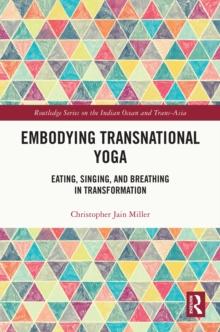 Embodying Transnational Yoga : Eating, Singing, and Breathing in Transformation