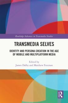 Transmedia Selves : Identity and Persona Creation in the Age of Mobile and Multiplatform Media