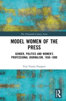 Model Women of the Press : Gender, Politics and Women's Professional Journalism, 1850-1880