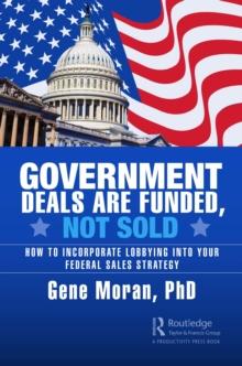 Government Deals are Funded, Not Sold : How to Incorporate Lobbying into Your Federal Sales Strategy