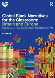 Global Black Narratives for the Classroom: Britain and Europe : Practical Lesson Plans, Worksheets and Activities for Ages 7-11