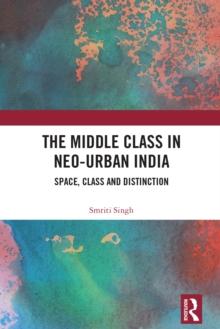 The Middle Class in Neo-Urban India : Space, Class and Distinction