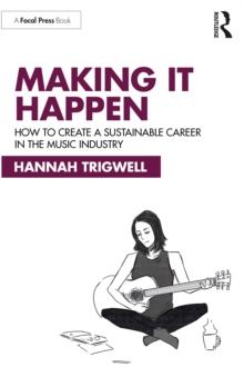 Making It Happen : How to Create a Sustainable Career in the Music Industry