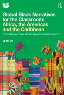 Global Black Narratives for the Classroom: Africa, the Americas and the Caribbean : Practical Lesson Plans, Worksheets and Activities for Ages 7-11