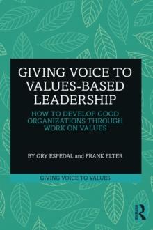 Giving Voice to Values-based Leadership : How to Develop Good Organizations Through Work on Values