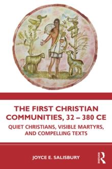 The First Christian Communities, 32 - 380 CE : Quiet Christians, Visible Martyrs, and Compelling Texts